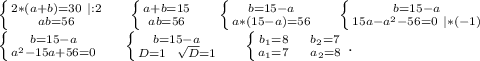 \left \{ {{2*(a+b)=30\ |:2} \atop {ab=56}} \right. \ \ \ \ \left \{ {{a+b=15} \atop {ab=56}} \right. \ \ \ \ \left \{ {{b=15-a} \atop {a*(15-a)=56}} \right. \ \ \ \ \left \{ {{b=15-a} \atop {15a-a^2-56=0\ |*(-1)}} \right. \\\left \{ {{b=15-a} \atop {a^2-15a+56=0}} \right. \ \ \ \ \left \{ {{b=15-a} \atop {D=1\ \ \sqrt{D}=1}} \right. \ \ \ \ \left \{ {{b_1=8\ \ \ \ b_2=7} \atop {a_1=7\ \ \ \ a_2=8}} \right. .