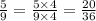 \frac{5}{9} = \frac{5 \times 4}{9 \times 4} = \frac{20}{36}