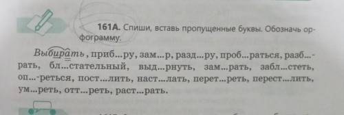 161A. Спиши, вставь пропущенные буквы. Обозначь ор- фограмму. Выбирать, приб...ру, зам...р, разд...р