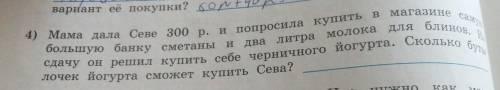 решить это: мама дала Севе 300 руб и попросил купить в магазине самую большую банку сметаны и 2 л мо