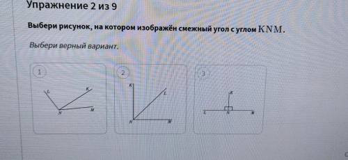 Упражнение 2 из 9 Выбери рисунок, на котором изображён смежный угол с углом KNM. Выбери верный вариа