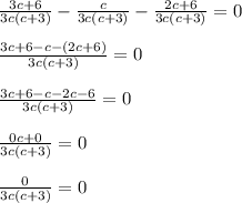 \frac{3c+6}{3c(c +3)} -\frac{c}{3c(c+3)} -\frac{2c+6}{3c(c+3)}=0frac{3c+6-c-(2c+6)}{3c(c+3)}=0frac{3c+6-c-2c-6}{3c(c+3)}=0frac{0c+0}{3c(c+3)}=0frac{0}{3c(c+3)}=0