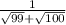 \frac{1}{ \sqrt{99} + \sqrt{100} }