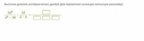 Выполни деление алгебраических дробей (Для переменной используй латинскую раскладку):