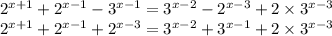 {2}^{x + 1} + {2}^{x - 1} - {3}^{x - 1} = {3}^{x - 2} - {2}^{x - 3} + 2 \times {3}^{x - 3} \\ {2}^{x + 1} + {2}^{x - 1} + {2}^{x -3 } = {3}^{x - 2} + {3}^{x - 1} + 2 \times {3}^{x - 3}