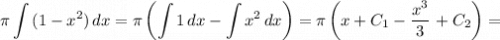 \pi \displaystyle \int {(1 - x^{2} )} \, dx = \pi \left( \displaystyle \int {1} \, dx - \displaystyle \int {x^{2}\,dx } \right) = \pi \left( x + C_{1} - \dfrac{x^{3}}{3} \right + C_{2} \bigg) =