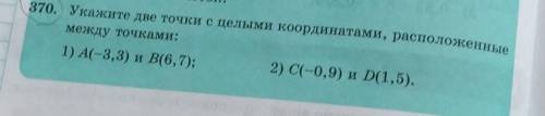 370. Укажите две точки с целыми координатами, расположенные между точками:1) А(-3,3) и В(6,7);2) C(-