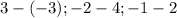 3 - (-3); - 2 - 4; - 1 - 2