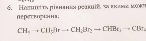 6. Напишіть рівняння реакцій, за якими можна здійснити перетворення: CH4 - CH3Br - CH2Br2 → CHBr3 —