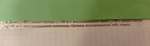 6. Дене t1=20 c уақыт ішінде , V1=20 м/с жылдамдықпен және t2=20 c уақыт ішінде v 2=30 м/с жылдамдық