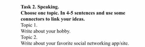 Task 2. Speaking. Choose one topic. In 4-5 sentences and use some connectors to link your ideas. Top