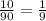 \frac{10}{90} = \frac{1}{9}