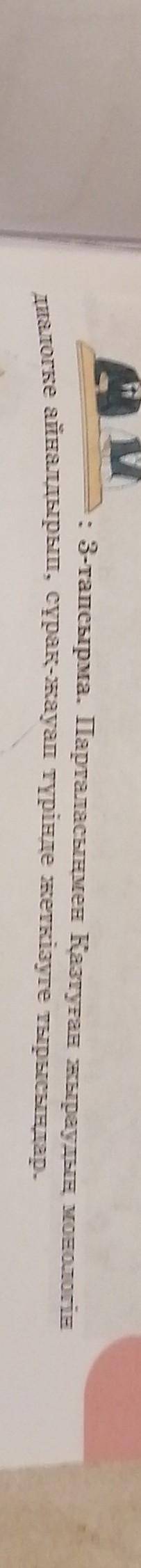 А : 3-тапсырма. Парталасыңмен Қазтуған жыраудың монологіндиалогке айналдырып, сұрақ-жауап түрінде же