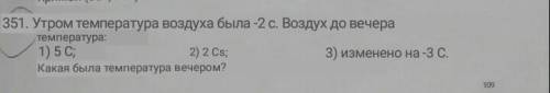 351. Утром температура воздуха была -2 с. Воздух до вечера температура:1) 5 С; Какая была температур