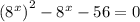 {( {8}^{x} )}^{2} - {8}^{x} - 56 = 0