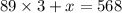 89 \times 3 + x = 568