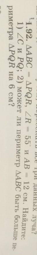 1.92. триугольник АВС = РQR, R = 55⁰ и AB = 12 см. Найдите: 1) C и PQ; 2) может ли периметр Д АВС бы