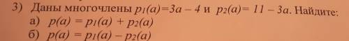 - 3) Даны многочлены рі(а) = За – 4 ирг(а) = 11 – 3а. Найдите: а) р(а) = pi(a) + p2(a) б) р(а) = pi(