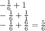 - \frac{1}{6} + 1 \\ - \frac{1}{6} + \frac{1}{1} \\ - \frac{1}{6} + \frac{6}{6} = \frac{5}{6}