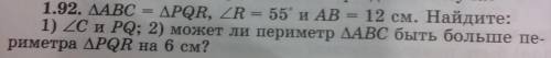 1.92. ДАВС = ДРQR, ZR = 55 и AB - 12 см. Найдите: 1) 2C и PQ; 2) может ли периметр ДАВС быть больше