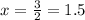 x = \frac{3}{2} = 1.5