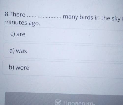 Задание No8 8.There minutes ago. many birds in the sky ten c) are a) was b) were