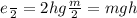 e \frac{}{2} = 2hg \frac{m}{2} = mgh