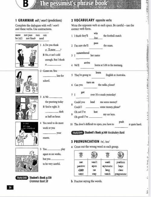 1 GRAMMAR will / won't (predictions) Complete the dialogues with will / won't and these verbs. Use c