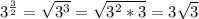 3^{\frac{3}{2} }=\sqrt{3^3} =\sqrt{3^2*3} =3\sqrt{3}