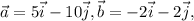 \displaystyle \vec{a} =5 \vec{i}-10 \vec{j} , \vec{b} =-2 \vec{i}-2\vec{j} ,