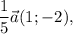 \displaystyle \frac{1}{5} \vec{a} (1;-2) ,