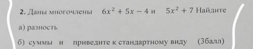 Даны многочлены 6x²+5x-4 и 5x²+7 найдите a) разность б) суммы и приведите к стандартному виду