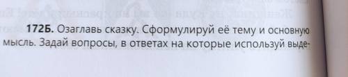 172Б озаглавь сказку сформулируй её тему и основную мысль задай вопросы в ответах на которые использ