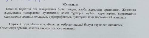 Жазылым Төменде берілген екі тақырыптың бірін таңдап, жазба жұмысын орындаңыз. Жазылым жұмысында тақ