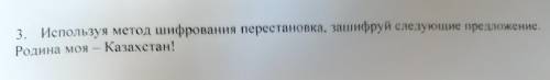 3. Используя метод шифрования перестановка, зашифруй следующие предложение. Родина моя — Казахстан!