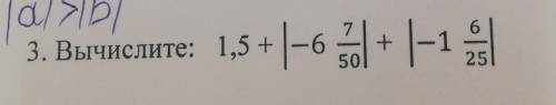 3. Вычислите: 1,5 + |-6 7/50|+|-1 6/25|