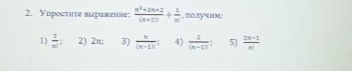 2. Упростите выражение: n12+372+2 (n+2)! + получим: n! 2 2 2n-1 1) 2) 2n; 3) (n-1)! 4) та! 5) (n-1)!
