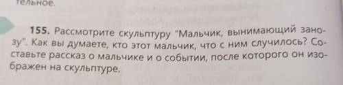 155. Рассмотрите скульптуру Мальчик, вынимающий зано зу. Как вы думаете, кто этот мальчик, что с н