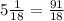 5 \frac{1}{18} = \frac{91}{18}