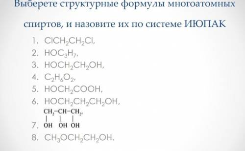 с химией. Выберете структурные формулы многоатомных спиртов, и назовите их по системе ИЮПАК.