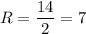 R=\dfrac{14}{2}=7