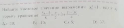 1. Найдите числовое значение выражения x +1, если х, 5x -3 11 – 8 2. 4 А) 50; В) 10; C) 5; D) 37. ко