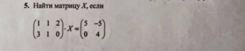 Найти матрицу X, если (1 1 2) (3 1 0) * x = (5 -5) (0 4)