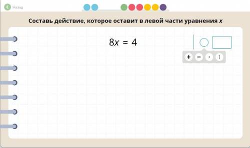 Составь действие, которое оставит в левой части уравнения х 8x = 4