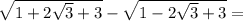 \sqrt{1+2\sqrt{3}+3 }-\sqrt{1-2\sqrt{3}+3 }=