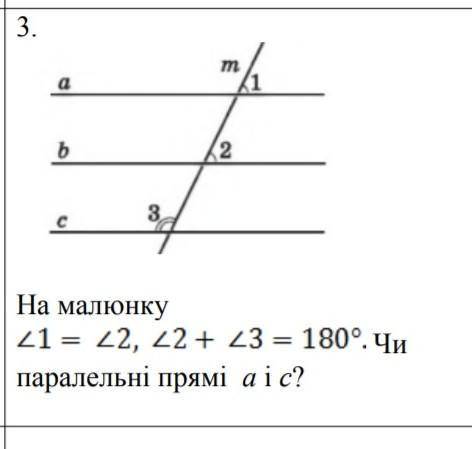 На малюнку кут 1 = куту 2,кут 2+кут 3=180 Чи паралельні прямі а і с?