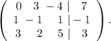 \left(\begin{array}{ccc}0\ \ \ 3\ -4\ |\ \ \ 7\\1\ -1\ \ \ \ 1\ |-1\\3\ \ \ \ 2\ \ \ \ 5\ |\ \ \ 3\end{array}\right).\\