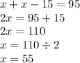 x + x - 15 = 95 \\ 2x = 95 + 15 \\ 2x = 110 \\ x = 110 \div 2 \\ x = 55