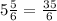 5 \frac{5}{6} = \frac{35}{6}