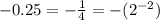 - 0.25 = - \frac{1}{4} = - ( {2}^{ - 2})